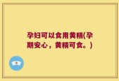 孕妇可以食用黄精(孕期安心，黄精可食。)