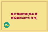 蜂花黄精胶囊(蜂花黄精胶囊的功效与作用)