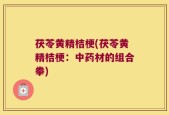 茯苓黄精桔梗(茯苓黄精桔梗：中药材的组合拳)