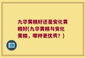 九华黄精好还是安化黄精好(九华黄精与安化黄精，哪种更优秀？)