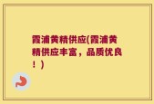 霞浦黄精供应(霞浦黄精供应丰富，品质优良！)