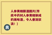 人参黄精酿酒图片(传统中药材人参黄精制成的美味酒，令人垂涎欲滴！)