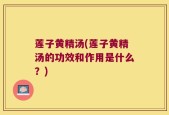 莲子黄精汤(莲子黄精汤的功效和作用是什么？)