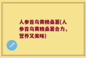 人参首乌黄精桑葚(人参首乌黄精桑葚合力，营养又美味)