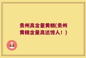 贵州高含量黄精(贵州黄精含量高达惊人！)