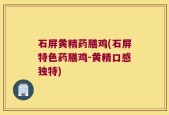 石屏黄精药膳鸡(石屏特色药膳鸡-黄精口感独特)