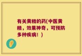 有关黄精的药(中医黄精，效果神奇，可预防多种疾病！)
