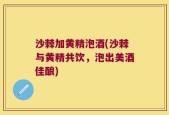 沙棘加黄精泡酒(沙棘与黄精共饮，泡出美酒佳酿)