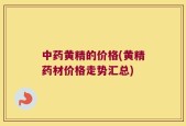 中药黄精的价格(黄精药材价格走势汇总)