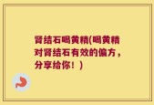 肾结石喝黄精(喝黄精对肾结石有效的偏方，分享给你！)