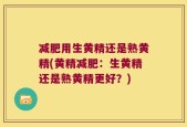 减肥用生黄精还是熟黄精(黄精减肥：生黄精还是熟黄精更好？)