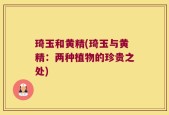 琦玉和黄精(琦玉与黄精：两种植物的珍贵之处)