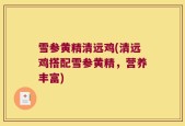 雪参黄精清远鸡(清远鸡搭配雪参黄精，营养丰富)