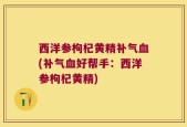 西洋参枸杞黄精补气血(补气血好帮手：西洋参枸杞黄精)