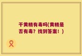 干黄精有毒吗(黄精是否有毒？找到答案！)