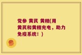 党参 黄芪 黄精(用黄芪和黄精充电，助力免疫系统！)