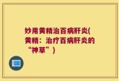 妙用黄精治百病肝炎(黄精：治疗百病肝炎的“神草”)