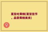 夏至吃黄精(夏至佳节，品尝黄精美食)