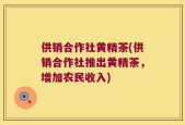 供销合作社黄精茶(供销合作社推出黄精茶，增加农民收入)