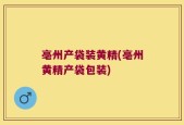 亳州产袋装黄精(亳州黄精产袋包装)