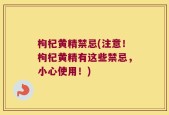 枸杞黄精禁忌(注意！枸杞黄精有这些禁忌，小心使用！)