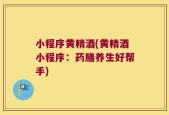 小程序黄精酒(黄精酒小程序：药膳养生好帮手)