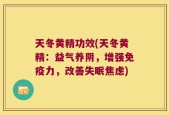 天冬黄精功效(天冬黄精：益气养阴，增强免疫力，改善失眠焦虑)