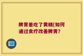 脾胃差吃了黄精(如何通过食疗改善脾胃？