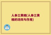 人参三黄精(人参三黄精的功效与作用)