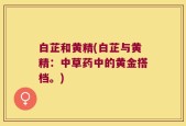 白芷和黄精(白芷与黄精：中草药中的黄金搭档。)