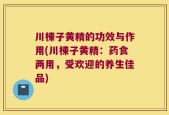 川楝子黄精的功效与作用(川楝子黄精：药食两用，受欢迎的养生佳品)
