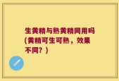 生黄精与熟黄精同用吗(黄精可生可熟，效果不同？)