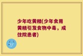 少年吃黄精(少年食用黄精引发食物中毒，成住院患者)