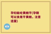 孕妇能吃黄精干(孕期可以食用干黄精，注意适量)