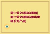 同仁堂文明路店黄精(同仁堂文明路店推出黄精系列产品)