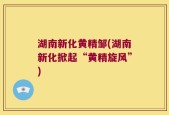 湖南新化黄精邹(湖南新化掀起“黄精旋风”)