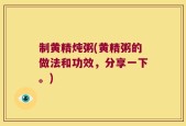制黄精炖粥(黄精粥的做法和功效，分享一下。)