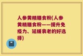 人参黄精膳食粉(人参黄精膳食粉——提升免疫力、延缓衰老的好选择)