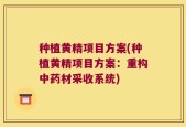 种植黄精项目方案(种植黄精项目方案：重构中药材采收系统)