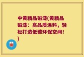 中黄精品磁漆(黄精品磁漆：高品质涂料，轻松打造低碳环保空间！)