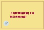 上海牌黄精胶囊(上海制药黄精胶囊)