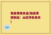 勉县黄精食品(勉县黄精制品：山区特色美食)