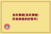 肖氏黄精(肖氏黄精：药食两用的好帮手)