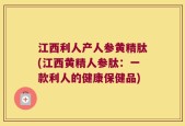 江西利人产人参黄精肽(江西黄精人参肽：一款利人的健康保健品)