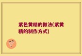紫色黄精的做法(紫黄精的制作方式)