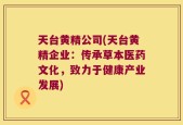 天台黄精公司(天台黄精企业：传承草本医药文化，致力于健康产业发展)