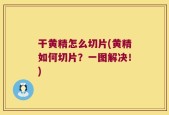 干黄精怎么切片(黄精如何切片？一图解决！)