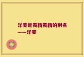 洋姜是黄精黄精的别名——洋姜