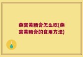 燕窝黄精膏怎么吃(燕窝黄精膏的食用方法)