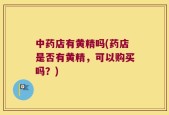 中药店有黄精吗(药店是否有黄精，可以购买吗？)